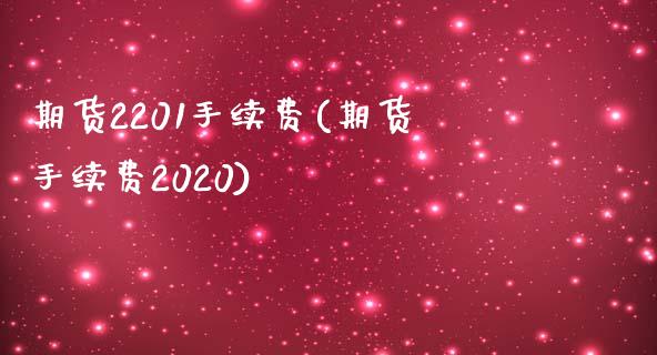 期货2201手续费(期货手续费2020)_https://www.liuyiidc.com_基金理财_第1张