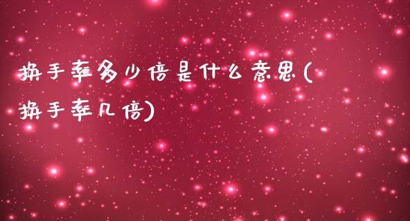 换手率多少倍是什么意思(换手率几倍)_https://www.liuyiidc.com_基金理财_第1张