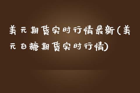 美元期货实时行情最新(美元白糖期货实时行情)_https://www.liuyiidc.com_国际期货_第1张