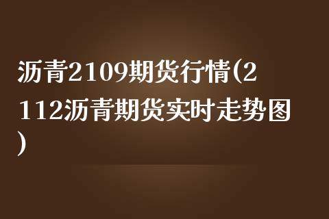 沥青2109期货行情(2112沥青期货实时走势图)_https://www.liuyiidc.com_期货品种_第1张