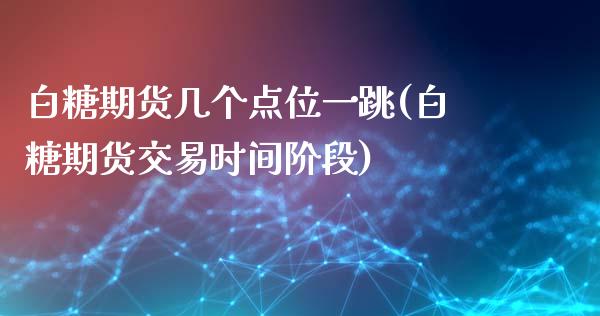 白糖期货几个点位一跳(白糖期货交易时间阶段)_https://www.liuyiidc.com_期货理财_第1张