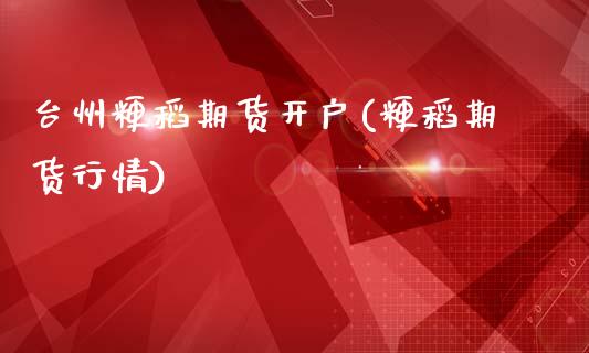 台州粳稻期货开户(粳稻期货行情)_https://www.liuyiidc.com_国际期货_第1张