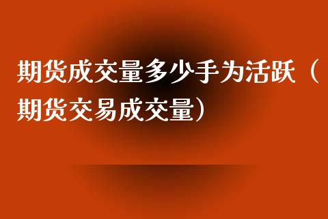 期货成交量多少手为活跃（期货交易成交量）_https://www.liuyiidc.com_黄金期货_第1张