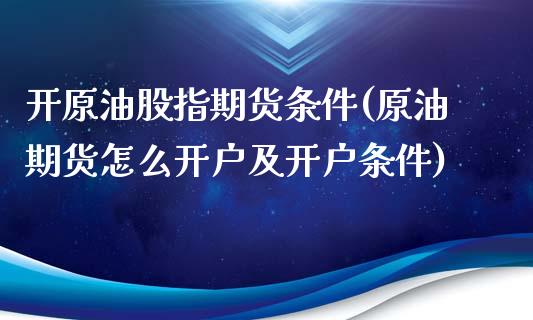 开原油股指期货条件(原油期货怎么开户及开户条件)_https://www.liuyiidc.com_恒生指数_第1张