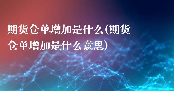 期货仓单增加是什么(期货仓单增加是什么意思)_https://www.liuyiidc.com_期货软件_第1张