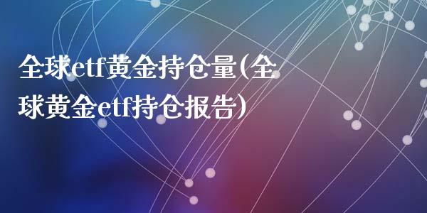 全球etf黄金持仓量(全球黄金etf持仓报告)_https://www.liuyiidc.com_期货直播_第1张