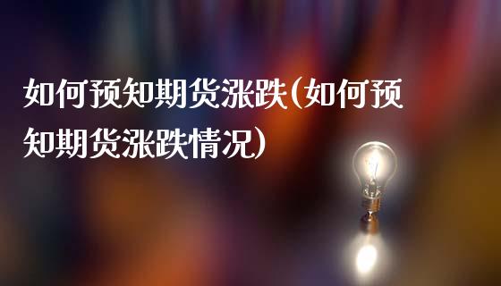 如何预知期货涨跌(如何预知期货涨跌情况)_https://www.liuyiidc.com_期货交易所_第1张