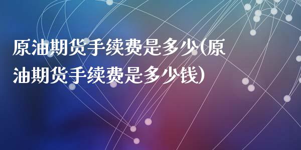 原油期货手续费是多少(原油期货手续费是多少钱)_https://www.liuyiidc.com_国际期货_第1张