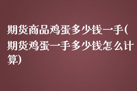 期货商品鸡蛋多少钱一手(期货鸡蛋一手多少钱怎么计算)_https://www.liuyiidc.com_国际期货_第1张