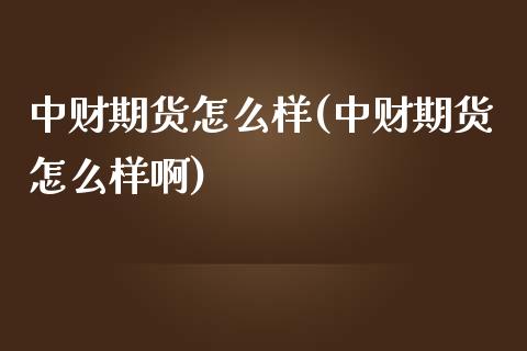 中财期货怎么样(中财期货怎么样啊)_https://www.liuyiidc.com_期货品种_第1张