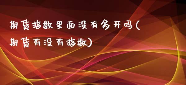 期货指数里面没有多开吗(期货有没有指数)_https://www.liuyiidc.com_基金理财_第1张