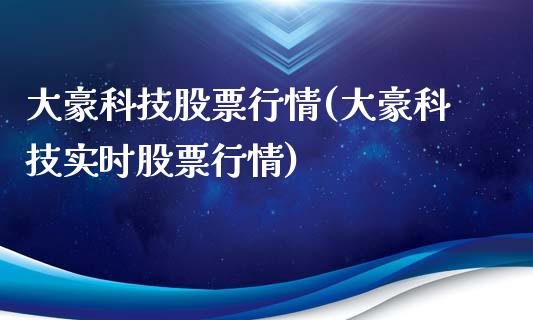 大豪科技股票行情(大豪科技实时股票行情)_https://www.liuyiidc.com_股票理财_第1张