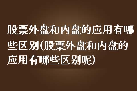 股票外盘和内盘的应用有哪些区别(股票外盘和内盘的应用有哪些区别呢)_https://www.liuyiidc.com_期货交易所_第1张