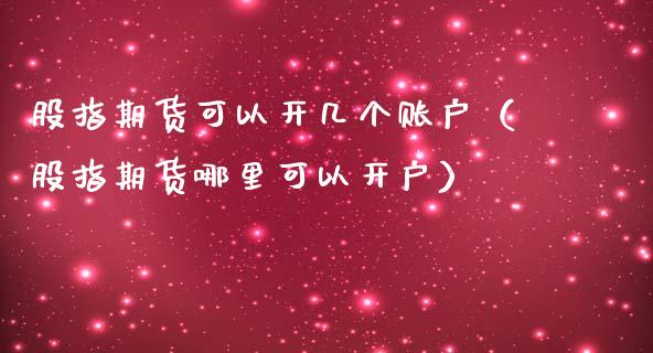 股指期货可以开几个账户（股指期货哪里可以）_https://www.liuyiidc.com_基金理财_第1张