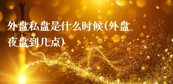 外盘私盘是什么时候(外盘夜盘到几点)_https://www.liuyiidc.com_期货理财_第1张