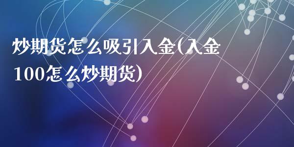 炒期货怎么吸引入金(入金100怎么炒期货)_https://www.liuyiidc.com_期货理财_第1张