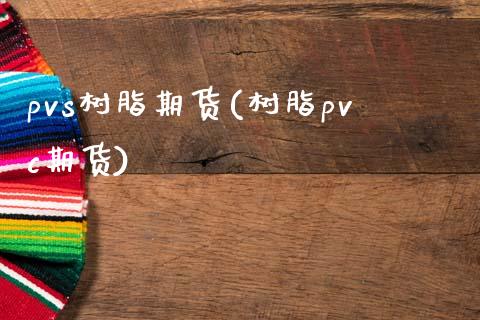 pvs树脂期货(树脂pvc期货)_https://www.liuyiidc.com_期货交易所_第1张