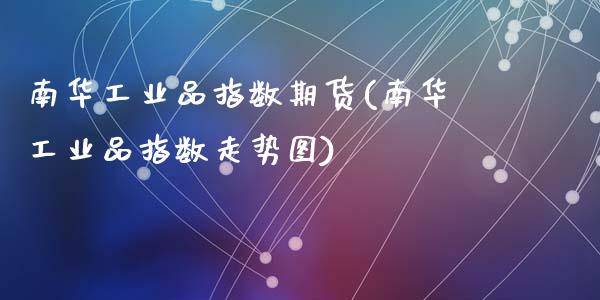 南华工业品指数期货(南华工业品指数走势图)_https://www.liuyiidc.com_理财百科_第1张