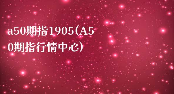 a50期指1905(A50期指行情中心)_https://www.liuyiidc.com_期货理财_第1张