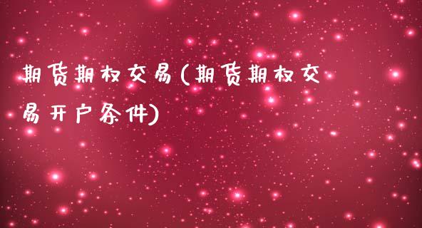 期货期权交易(期货期权交易开户条件)_https://www.liuyiidc.com_期货知识_第1张