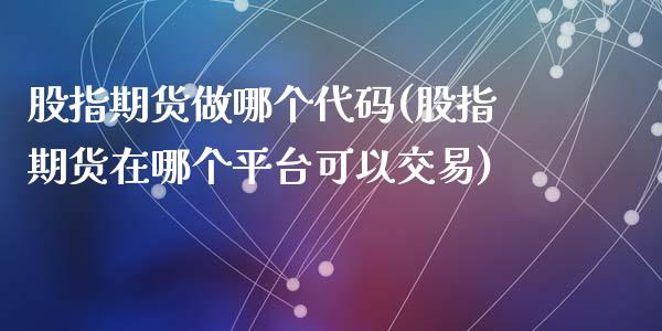 股指期货做哪个代码(股指期货在哪个平台可以交易)_https://www.liuyiidc.com_期货理财_第1张