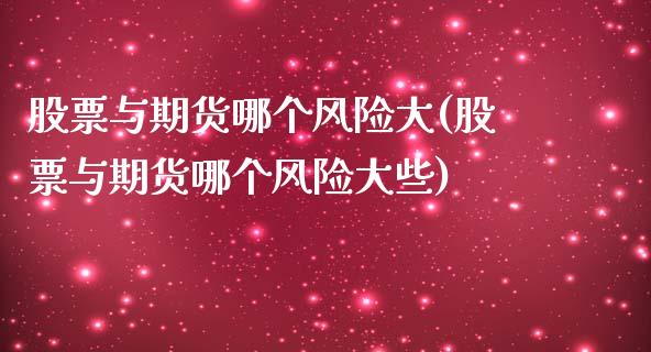 股票与期货哪个风险大(股票与期货哪个风险大些)_https://www.liuyiidc.com_期货知识_第1张