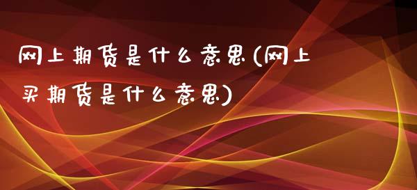 网上期货是什么意思(网上买期货是什么意思)_https://www.liuyiidc.com_期货理财_第1张