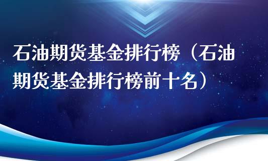 石油期货基金排行榜（石油期货基金排行榜前十名）_https://www.liuyiidc.com_理财百科_第1张