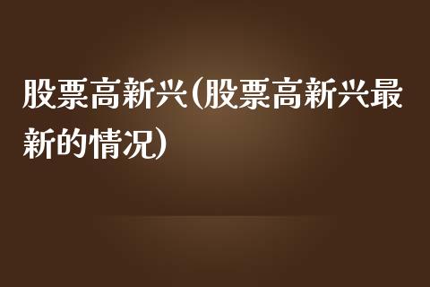 股票高新兴(股票高新兴最新的情况)_https://www.liuyiidc.com_股票理财_第1张