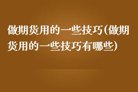 做期货用的一些技巧(做期货用的一些技巧有哪些)_https://www.liuyiidc.com_财经要闻_第1张