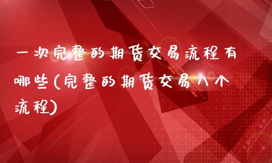 一次完整的期货交易流程有哪些(完整的期货交易八个流程)_https://www.liuyiidc.com_财经要闻_第1张