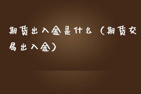 期货出入金是什么（期货交易出入金）_https://www.liuyiidc.com_期货品种_第1张