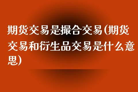 期货交易是撮合交易(期货交易和衍生品交易是什么意思)_https://www.liuyiidc.com_期货品种_第1张