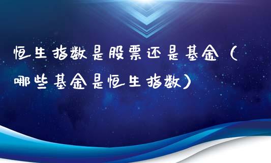 恒生指数是股票还是基金（哪些基金是恒生指数）_https://www.liuyiidc.com_恒生指数_第1张