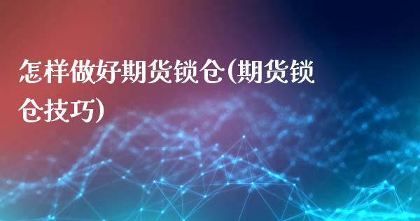 怎样做好期货锁仓(期货锁仓技巧)_https://www.liuyiidc.com_基金理财_第1张