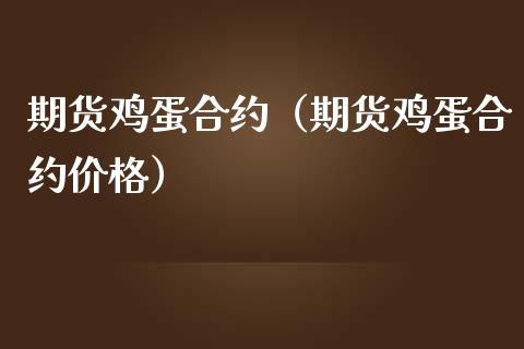 期货鸡蛋合约（期货鸡蛋合约）_https://www.liuyiidc.com_期货品种_第1张