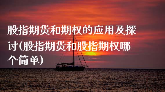 股指期货和期权的应用及探讨(股指期货和股指期权哪个简单)_https://www.liuyiidc.com_财经要闻_第1张