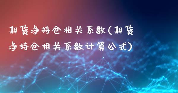 期货净持仓相关系数(期货净持仓相关系数计算公式)_https://www.liuyiidc.com_期货交易所_第1张