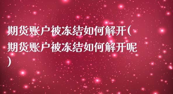 期货账户被冻结如何解开(期货账户被冻结如何解开呢)_https://www.liuyiidc.com_财经要闻_第1张