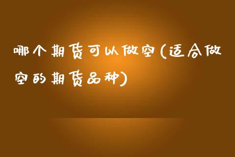 哪个期货可以做空(适合做空的期货品种)_https://www.liuyiidc.com_股票理财_第1张