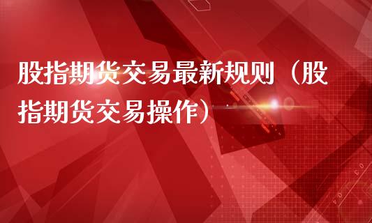 股指期貨交易最新規則(股指期貨交易操作)_https://www.liuyiidc.