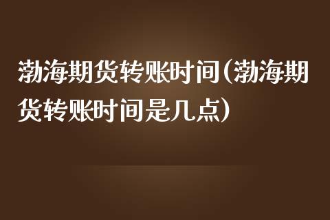 渤海期货转账时间(渤海期货转账时间是几点)_https://www.liuyiidc.com_国际期货_第1张