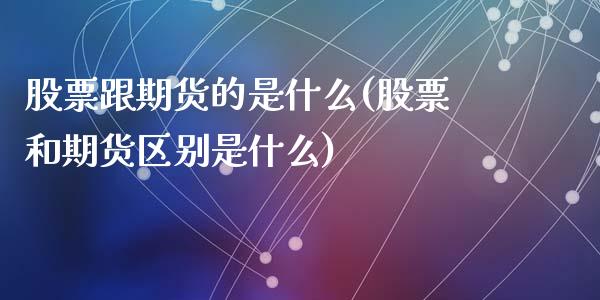 股票跟期货的是什么(股票和期货区别是什么)_https://www.liuyiidc.com_恒生指数_第1张