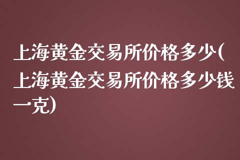 上海黄金交易所多少(上海黄金交易所多少钱一克)_https://www.liuyiidc.com_国际期货_第1张