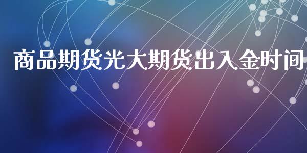 商品期货光大期货出入金时间_https://www.liuyiidc.com_期货软件_第1张