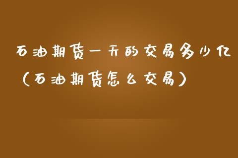 石油期货一天的交易多少亿（石油期货怎么交易）_https://www.liuyiidc.com_恒生指数_第1张