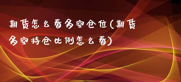 期货怎么看多空仓位(期货多空持仓比例怎么看)_https://www.liuyiidc.com_期货知识_第1张