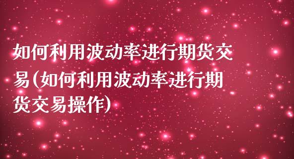 如何利用波动率进行期货交易(如何利用波动率进行期货交易操作)_https://www.liuyiidc.com_期货品种_第1张