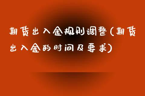 期货出入金规则调整(期货出入金的时间及要求)_https://www.liuyiidc.com_期货直播_第1张