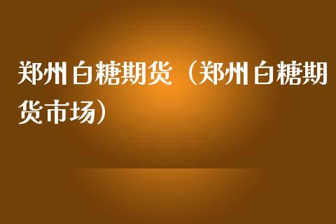 郑州白糖期货（郑州白糖期货市场）_https://www.liuyiidc.com_期货品种_第1张